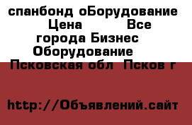 спанбонд оБорудование  › Цена ­ 100 - Все города Бизнес » Оборудование   . Псковская обл.,Псков г.